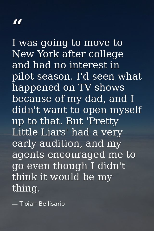 I was going to move to New York after college and had no interest in pilot season. I'd seen what happened on TV shows be — Troian Bellisario