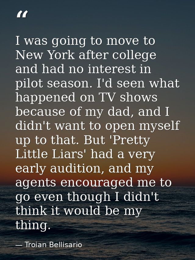 I was going to move to New York after college and had no interest in pilot season. I'd seen what happened on TV shows be — Troian Bellisario