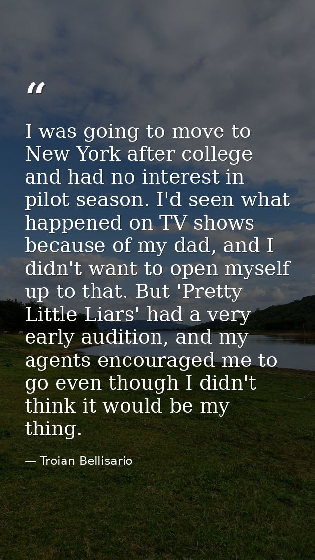 I was going to move to New York after college and had no interest in pilot season. I'd seen what happened on TV shows be — Troian Bellisario