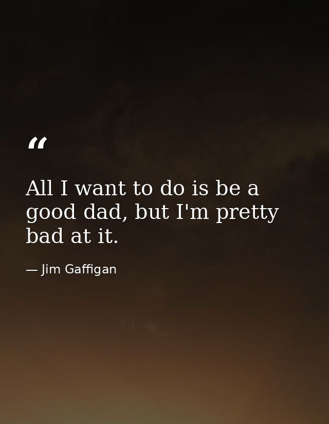 All I want to do is be a good dad, but I'm pretty bad at it. — Jim Gaffigan