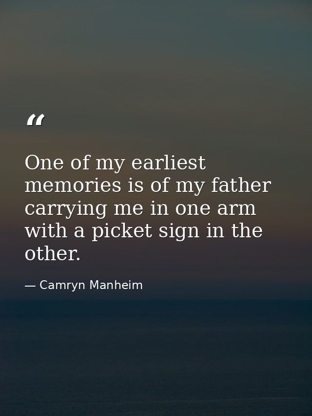 One of my earliest memories is of my father carrying me in one arm with a picket sign in the other. — Camryn Manheim