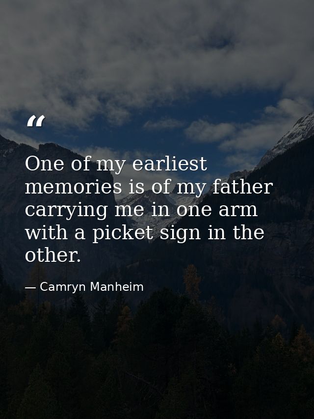 One of my earliest memories is of my father carrying me in one arm with a picket sign in the other. — Camryn Manheim