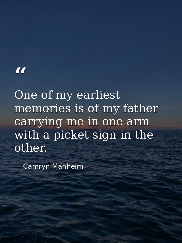 One of my earliest memories is of my father carrying me in one arm with a picket sign in the other. — Camryn Manheim