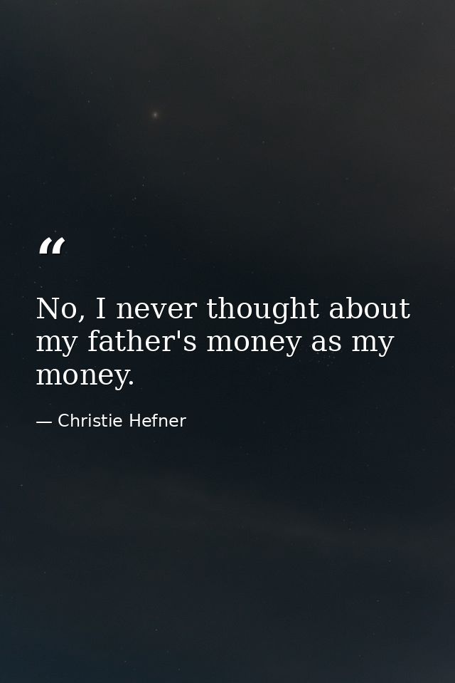 No, I never thought about my father's money as my money. — Christie Hefner
