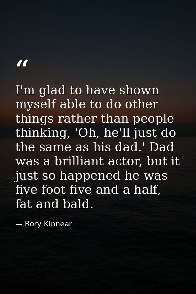 I'm glad to have shown myself able to do other things rather than people thinking, 'Oh, he'll just do the same as his da — Rory Kinnear