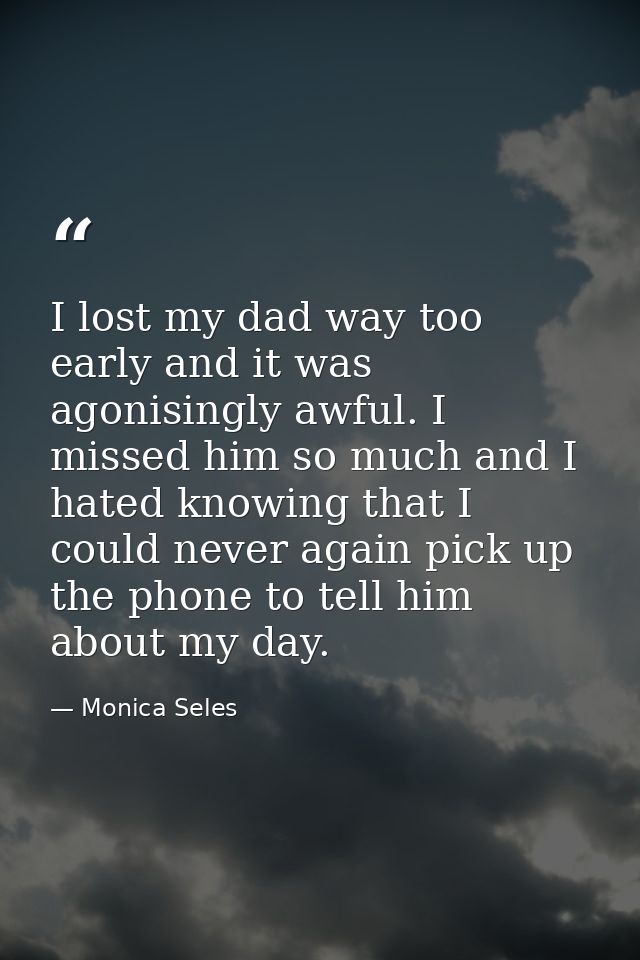 I lost my dad way too early and it was agonisingly awful. I missed him so much and I hated knowing that I could never ag — Monica Seles