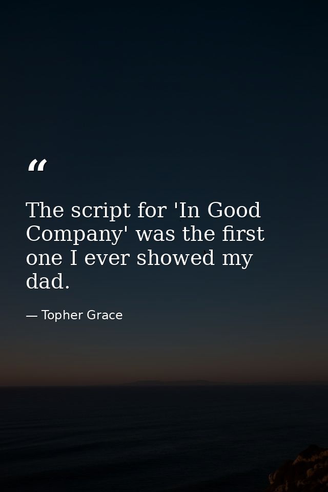 The script for 'In Good Company' was the first one I ever showed my dad. — Topher Grace