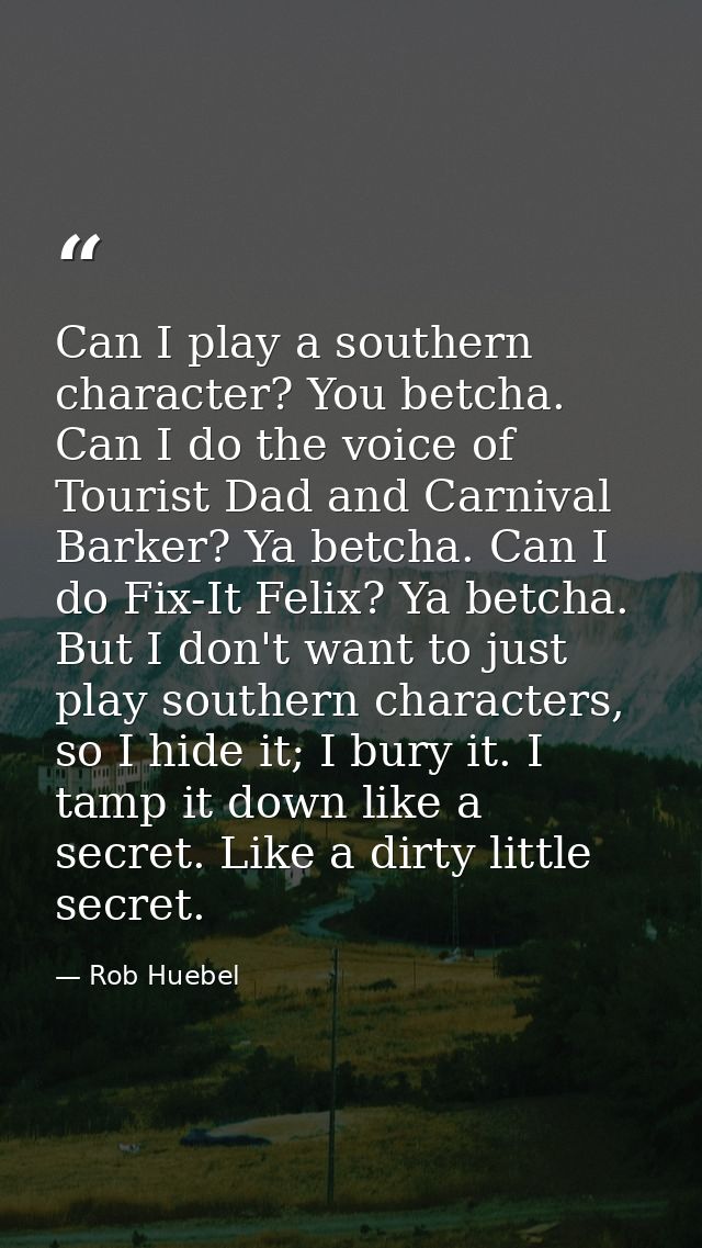 Can I play a southern character? You betcha. Can I do the voice of Tourist Dad and Carnival Barker? Ya betcha. Can I do  — Rob Huebel