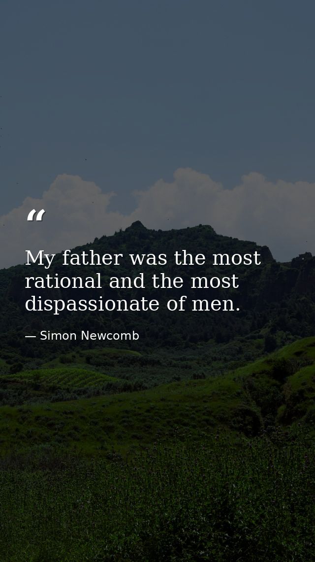 My father was the most rational and the most dispassionate of men. — Simon Newcomb