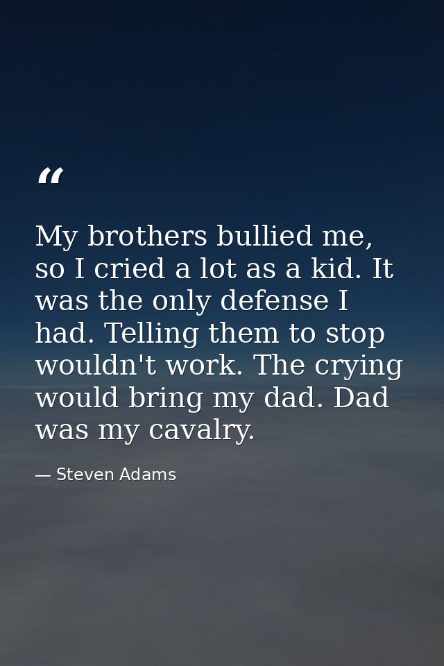 My brothers bullied me, so I cried a lot as a kid. It was the only defense I had. Telling them to stop wouldn't work. Th — Steven Adams