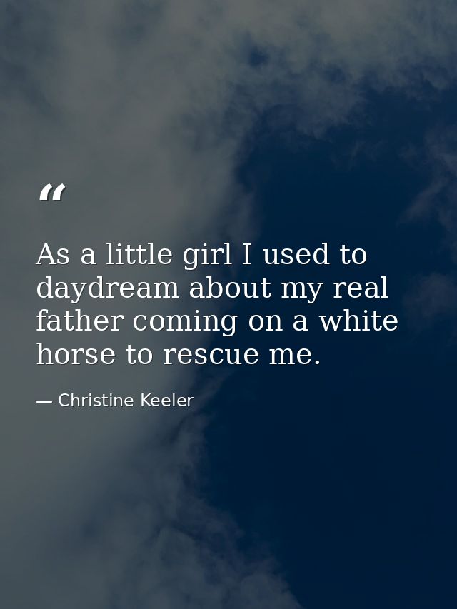 As a little girl I used to daydream about my real father coming on a white horse to rescue me. — Christine Keeler