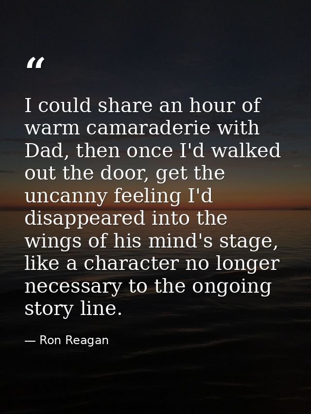 I could share an hour of warm camaraderie with Dad, then once I'd walked out the door, get the uncanny feeling I'd disap — Ron Reagan