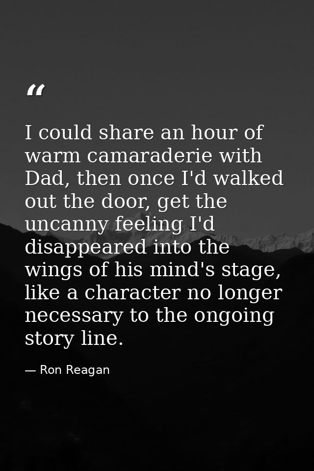 I could share an hour of warm camaraderie with Dad, then once I'd walked out the door, get the uncanny feeling I'd disap — Ron Reagan