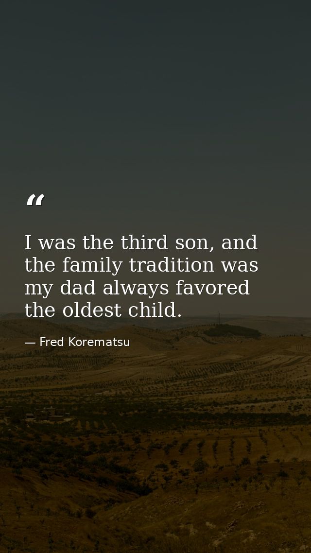 I was the third son, and the family tradition was my dad always favored the oldest child. — Fred Korematsu