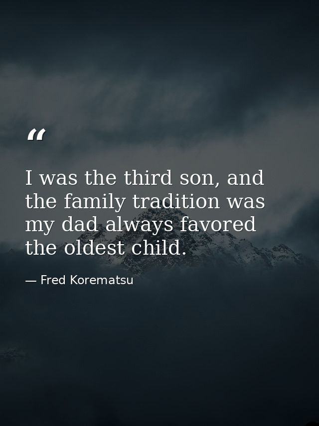 I was the third son, and the family tradition was my dad always favored the oldest child. — Fred Korematsu