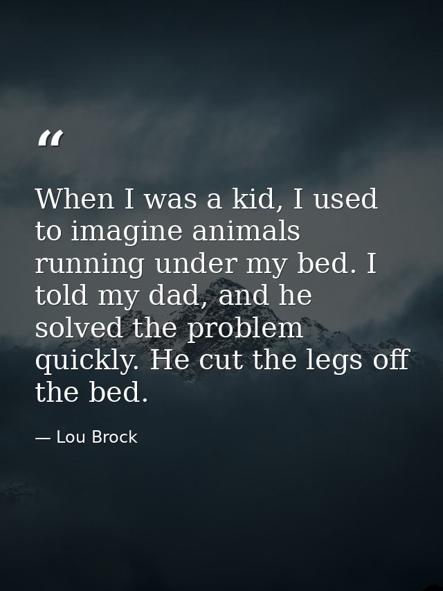 When I was a kid, I used to imagine animals running under my bed. I told my dad, and he solved the problem quickly. He c — Lou Brock