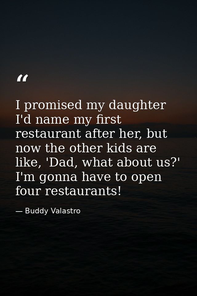 I promised my daughter I'd name my first restaurant after her, but now the other kids are like, 'Dad, what about us?' I' — Buddy Valastro