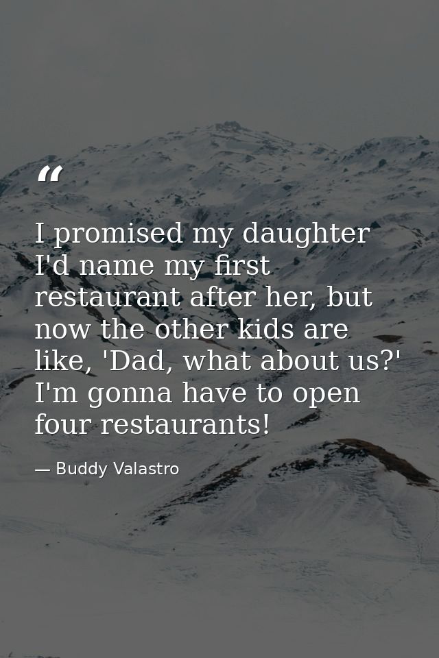 I promised my daughter I'd name my first restaurant after her, but now the other kids are like, 'Dad, what about us?' I' — Buddy Valastro