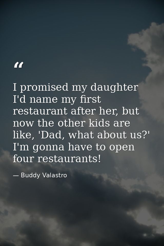 I promised my daughter I'd name my first restaurant after her, but now the other kids are like, 'Dad, what about us?' I' — Buddy Valastro