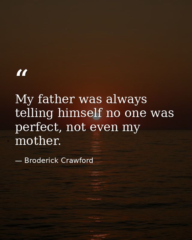 My father was always telling himself no one was perfect, not even my mother. — Broderick Crawford