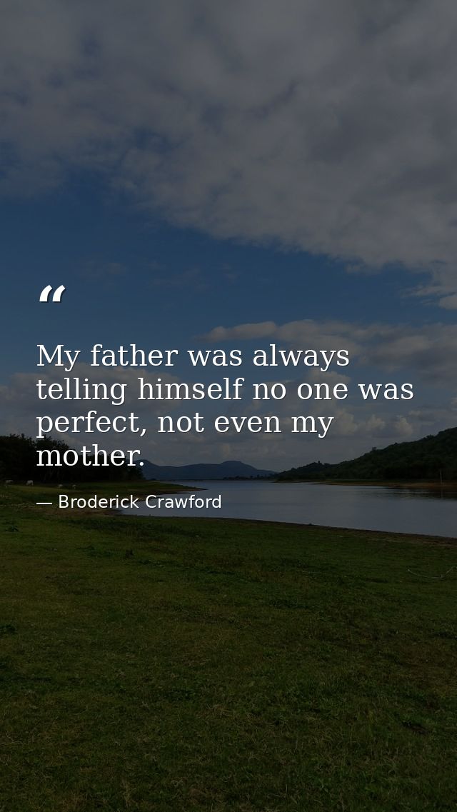 My father was always telling himself no one was perfect, not even my mother. — Broderick Crawford