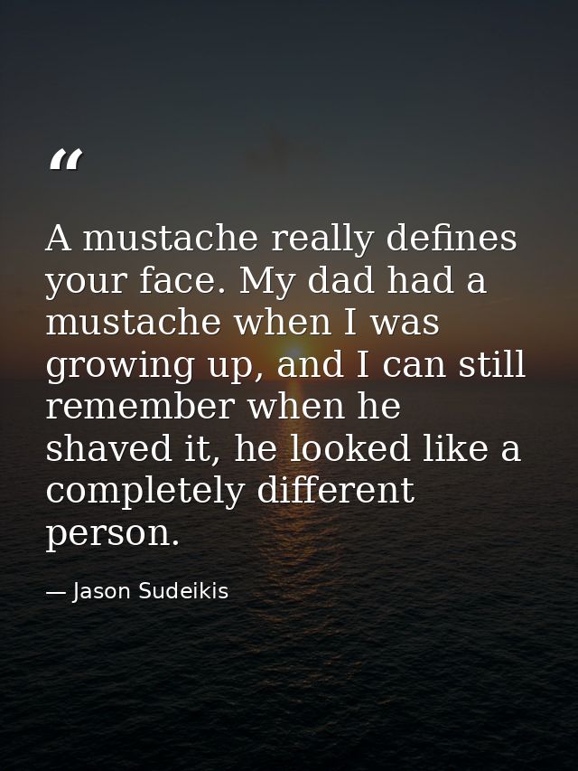 A mustache really defines your face. My dad had a mustache when I was growing up, and I can still remember when he shave — Jason Sudeikis