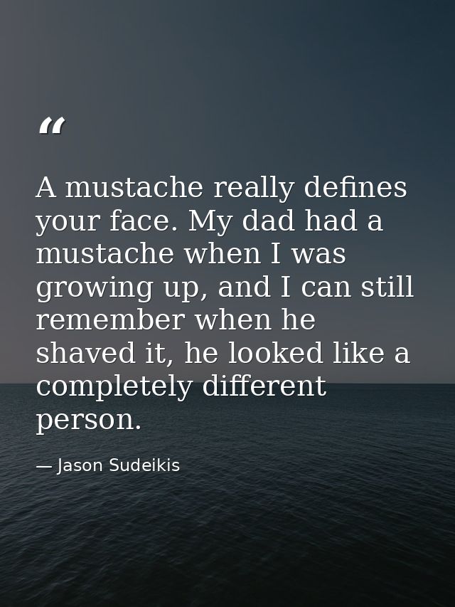 A mustache really defines your face. My dad had a mustache when I was growing up, and I can still remember when he shave — Jason Sudeikis