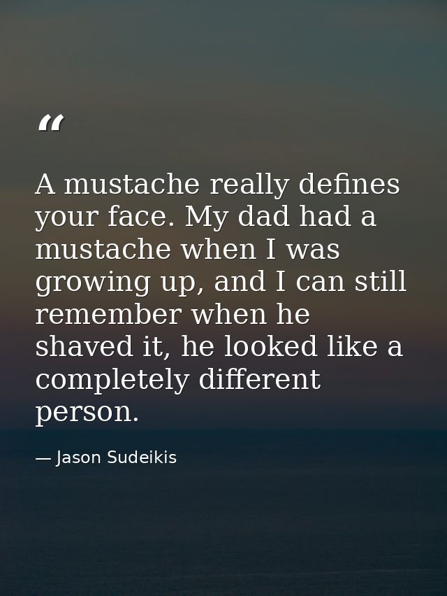 A mustache really defines your face. My dad had a mustache when I was growing up, and I can still remember when he shave — Jason Sudeikis