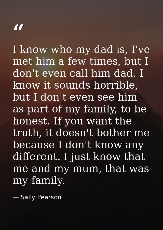 I know who my dad is, I've met him a few times, but I don't even call him dad. I know it sounds horrible, but I don't ev — Sally Pearson