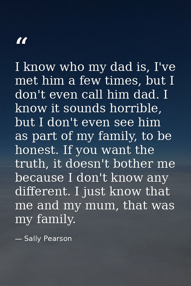 I know who my dad is, I've met him a few times, but I don't even call him dad. I know it sounds horrible, but I don't ev — Sally Pearson
