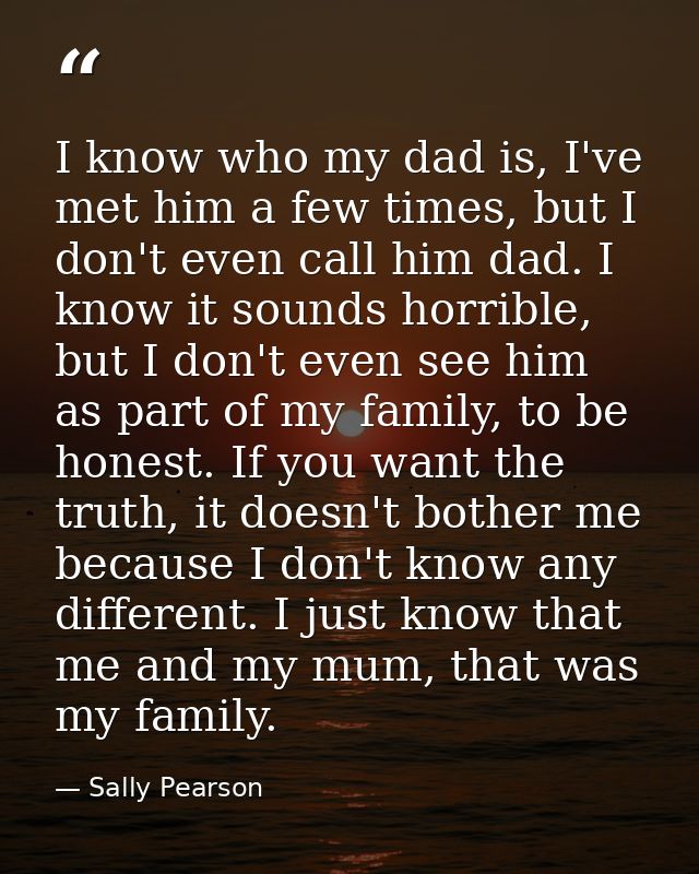 I know who my dad is, I've met him a few times, but I don't even call him dad. I know it sounds horrible, but I don't ev — Sally Pearson