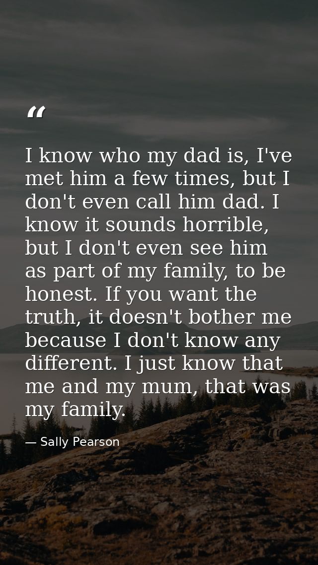 I know who my dad is, I've met him a few times, but I don't even call him dad. I know it sounds horrible, but I don't ev — Sally Pearson