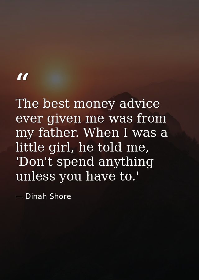 The best money advice ever given me was from my father. When I was a little girl, he told me, 'Don't spend anything unle — Dinah Shore