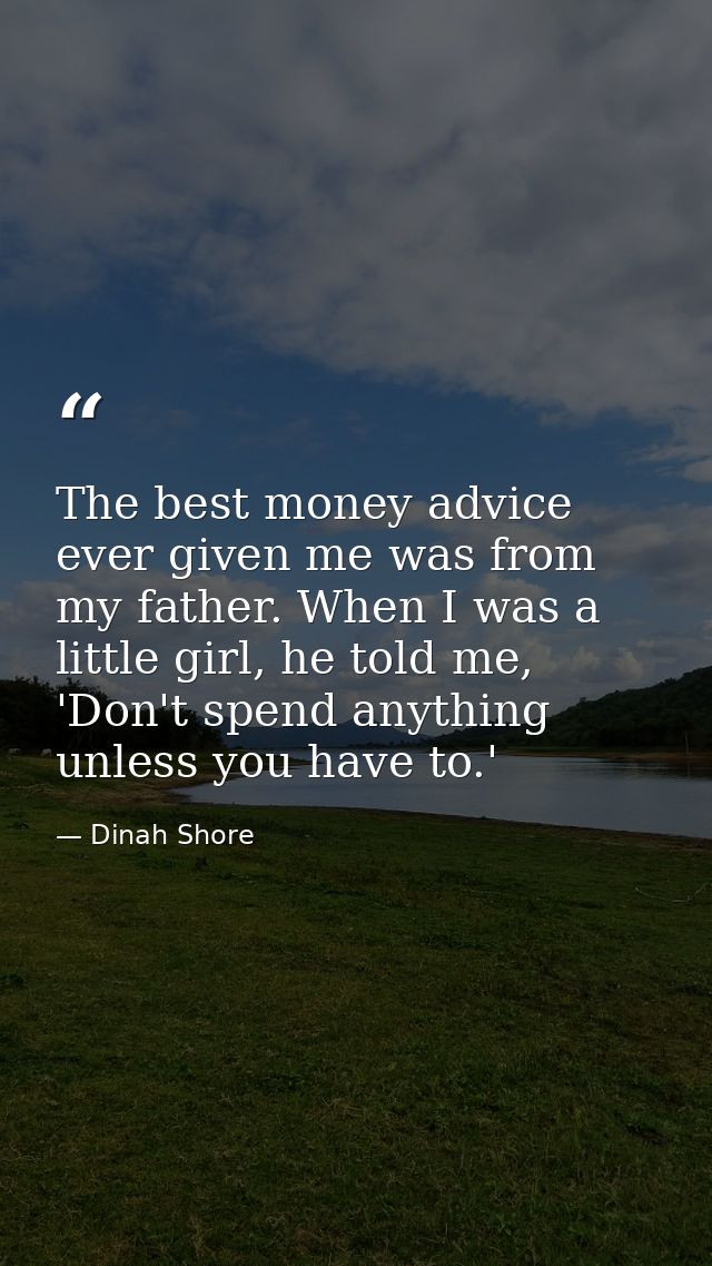 The best money advice ever given me was from my father. When I was a little girl, he told me, 'Don't spend anything unle — Dinah Shore