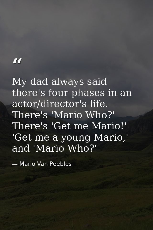 My dad always said there's four phases in an actor/director's life. There's 'Mario Who?' There's 'Get me Mario!' 'Get me — Mario Van Peebles