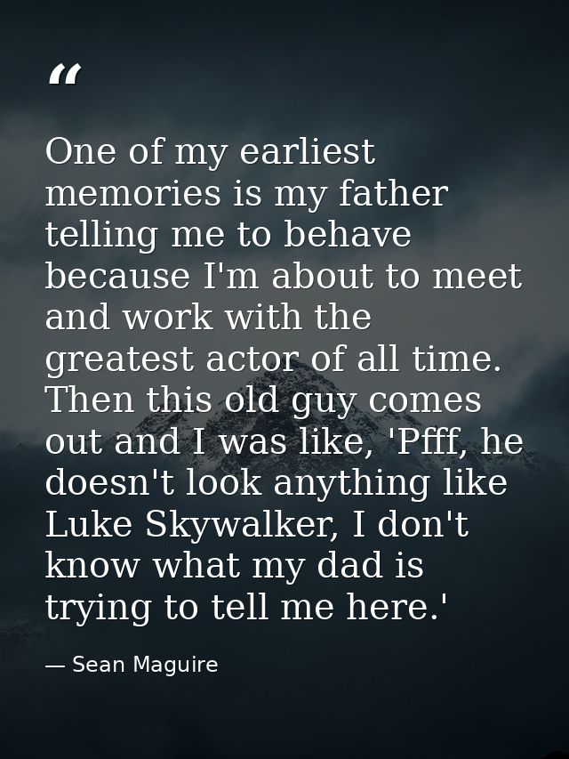 One of my earliest memories is my father telling me to behave because I'm about to meet and work with the greatest actor — Sean Maguire
