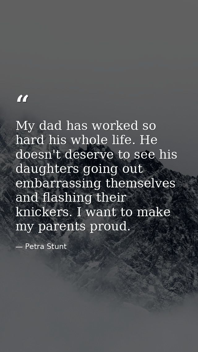 My dad has worked so hard his whole life. He doesn't deserve to see his daughters going out embarrassing themselves and  — Petra Stunt