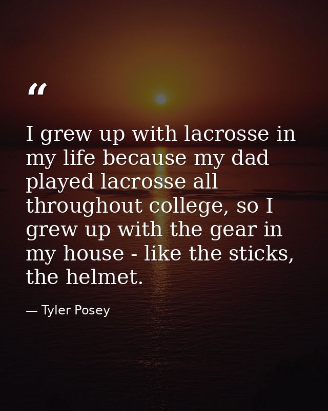 I grew up with lacrosse in my life because my dad played lacrosse all throughout college, so I grew up with the gear in  — Tyler Posey
