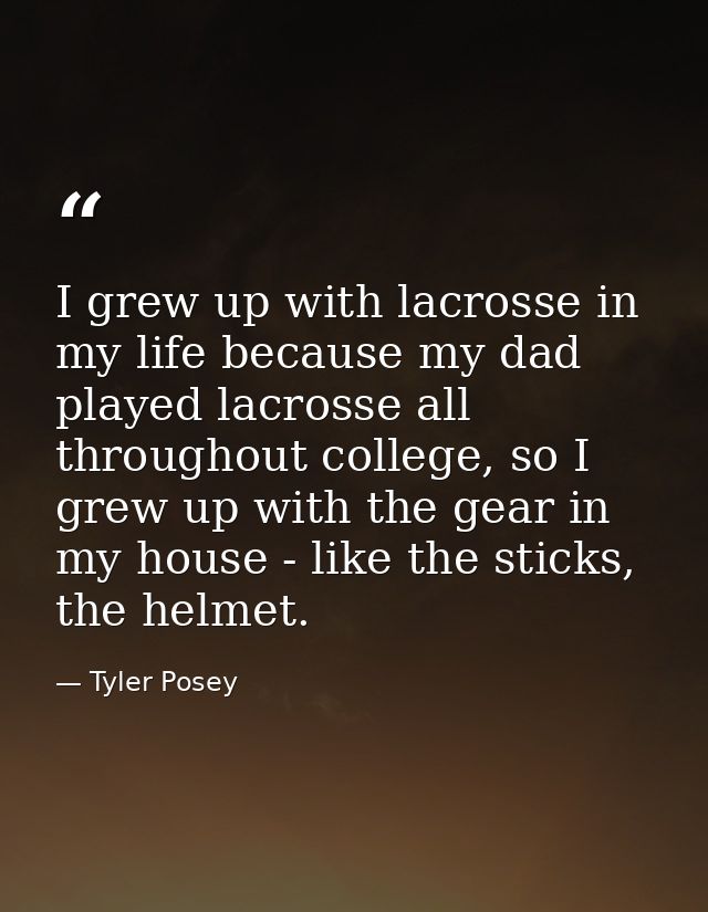 I grew up with lacrosse in my life because my dad played lacrosse all throughout college, so I grew up with the gear in  — Tyler Posey