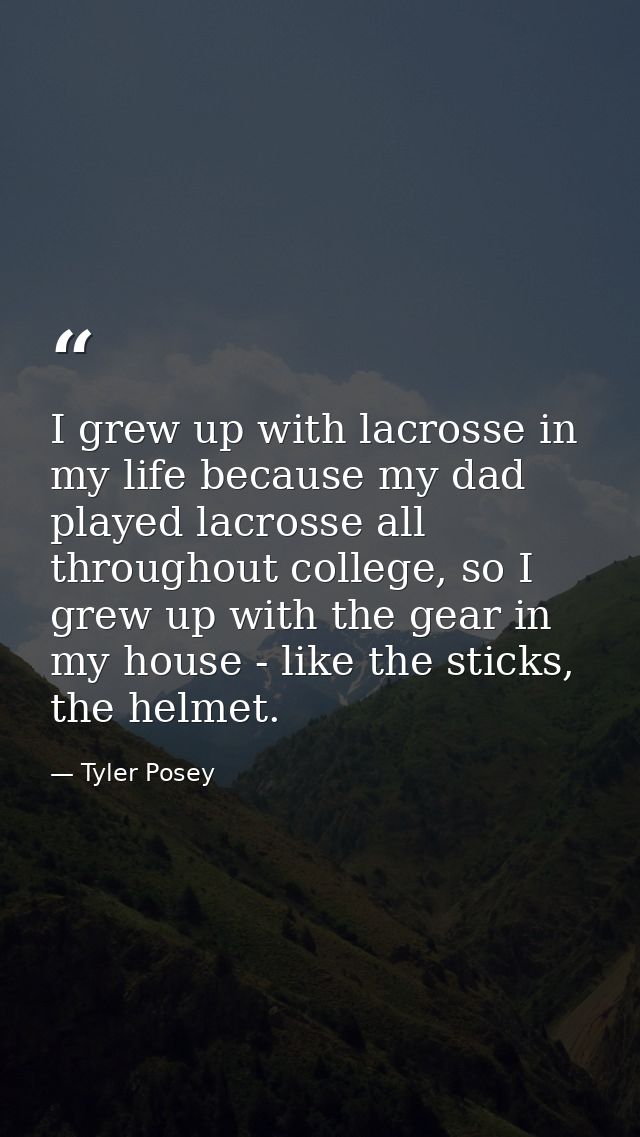 I grew up with lacrosse in my life because my dad played lacrosse all throughout college, so I grew up with the gear in  — Tyler Posey