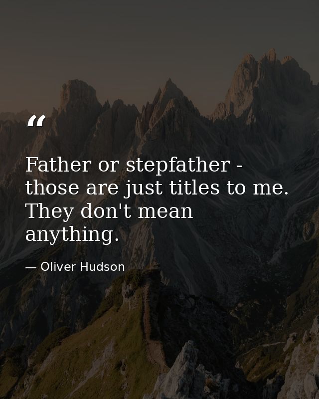 Father or stepfather - those are just titles to me. They don't mean anything. — Oliver Hudson