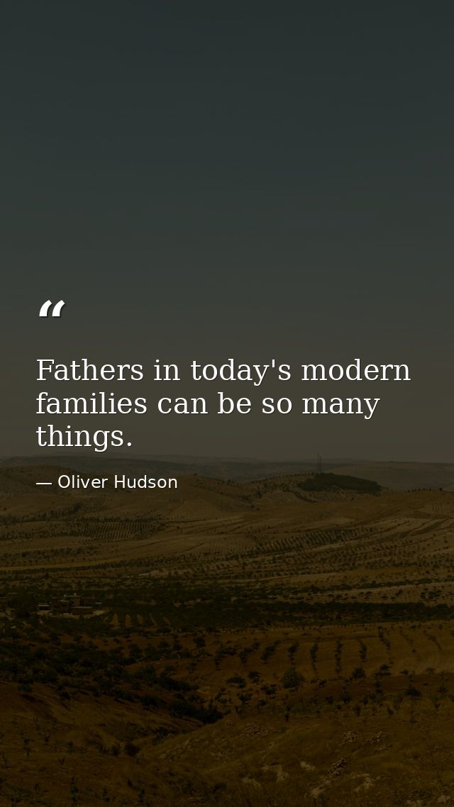 Fathers in today's modern families can be so many things. — Oliver Hudson