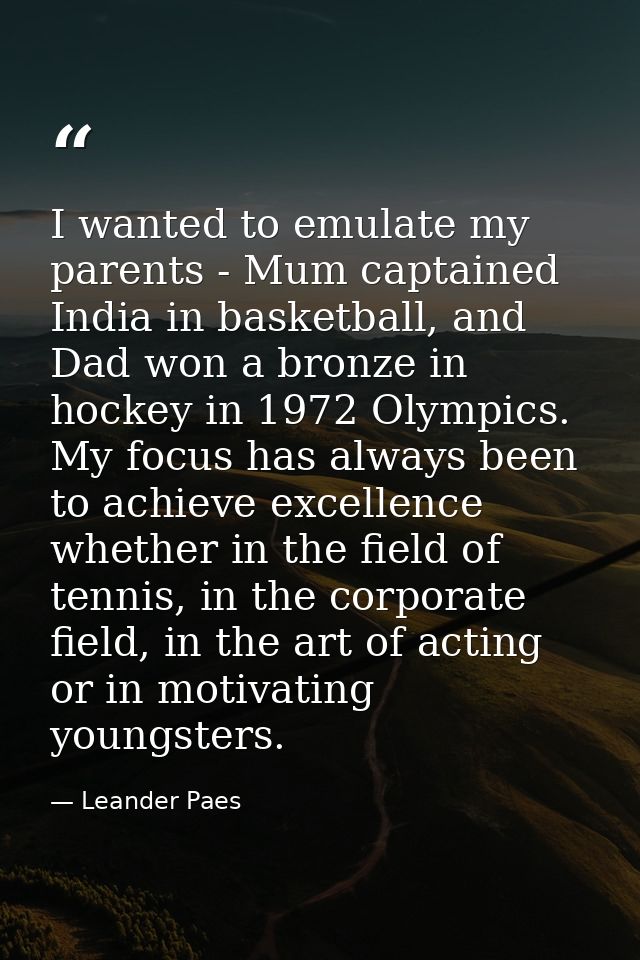 I wanted to emulate my parents - Mum captained India in basketball, and Dad won a bronze in hockey in 1972 Olympics. My  — Leander Paes