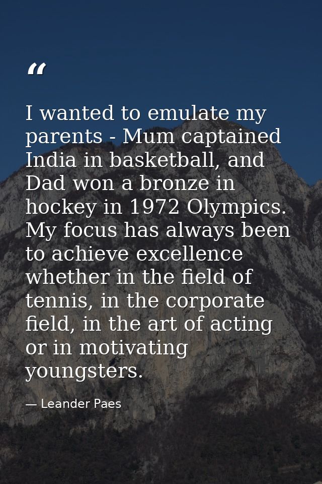 I wanted to emulate my parents - Mum captained India in basketball, and Dad won a bronze in hockey in 1972 Olympics. My  — Leander Paes
