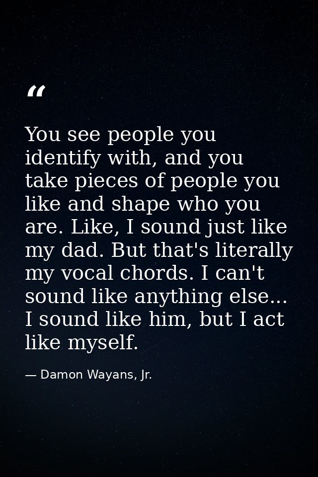You see people you identify with, and you take pieces of people you like and shape who you are. Like, I sound just like  — Damon Wayans, Jr.