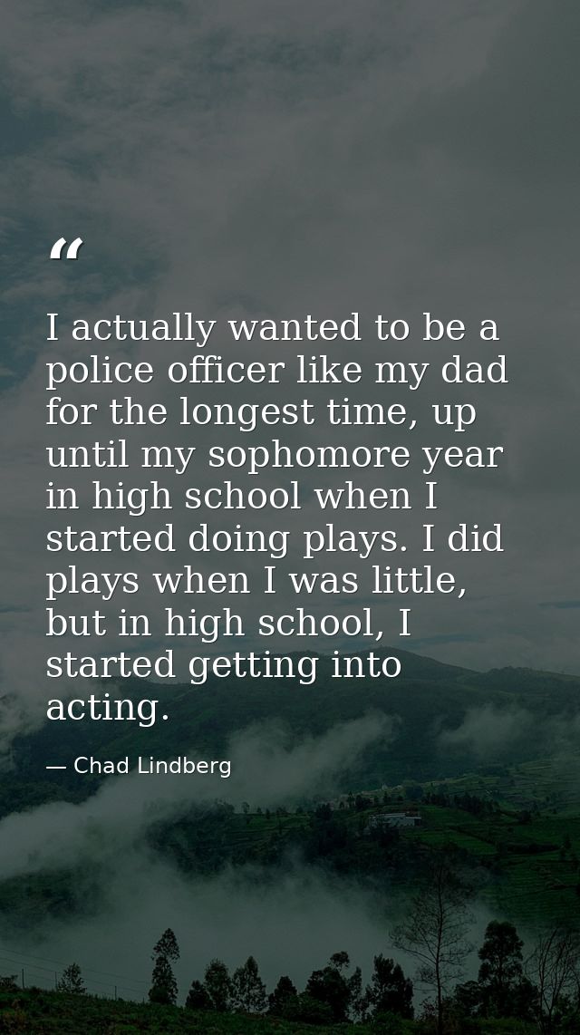 I actually wanted to be a police officer like my dad for the longest time, up until my sophomore year in high school whe — Chad Lindberg