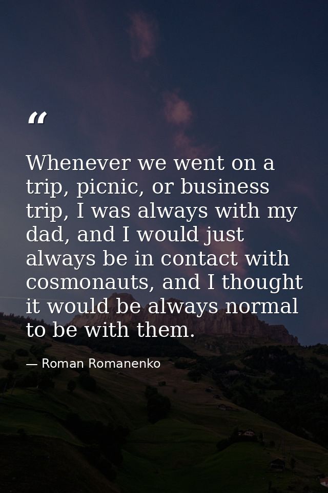 Whenever we went on a trip, picnic, or business trip, I was always with my dad, and I would just always be in contact wi — Roman Romanenko