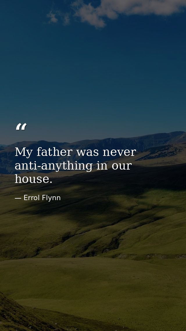 My father was never anti-anything in our house. — Errol Flynn