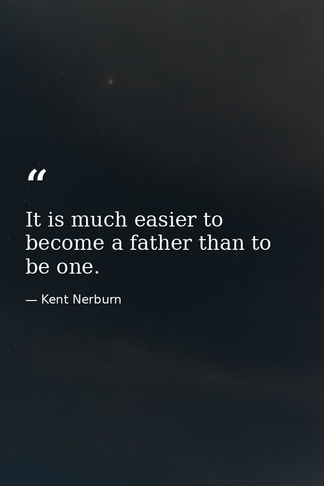 It is much easier to become a father than to be one. — Kent Nerburn