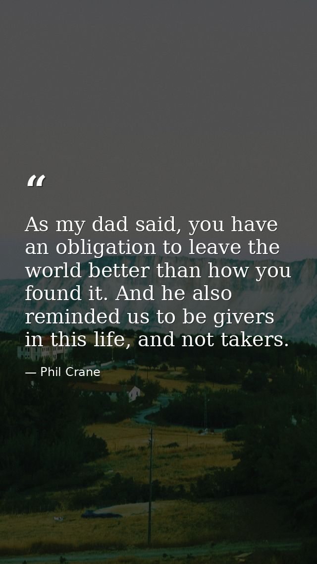 As my dad said, you have an obligation to leave the world better than how you found it. And he also reminded us to be gi — Phil Crane